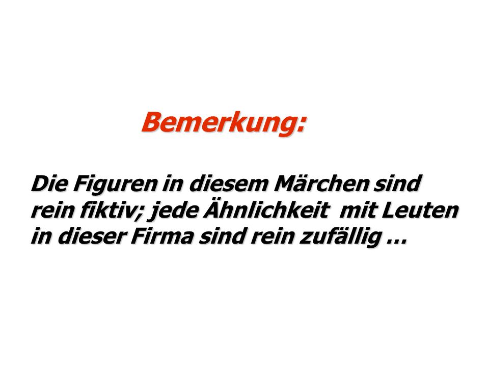 Bemerkung: Die Figuren in diesem Märchen sind rein fiktiv; jede Ähnlichkeit mit Leuten in dieser Firma sind rein zufällig …
