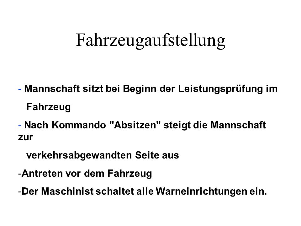 Fahrzeugaufstellung - Mannschaft sitzt bei Beginn der Leistungsprüfung im. Fahrzeug. - Nach Kommando Absitzen steigt die Mannschaft zur.