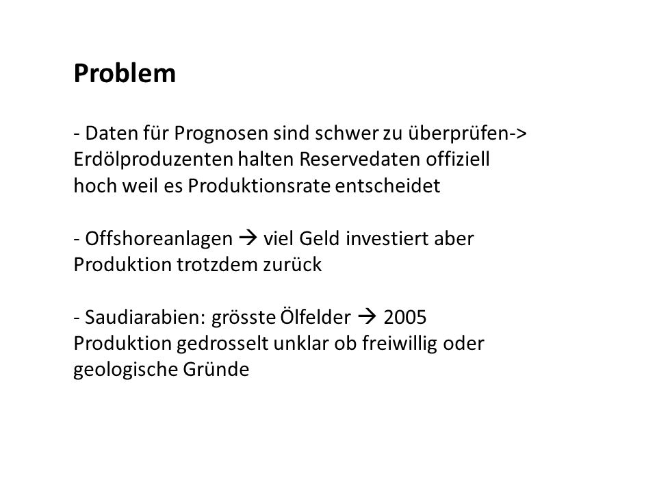 Problem - Daten für Prognosen sind schwer zu überprüfen-> Erdölproduzenten halten Reservedaten offiziell hoch weil es Produktionsrate entscheidet.