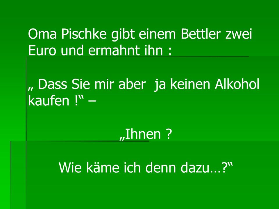 Oma Pischke gibt einem Bettler zwei Euro und ermahnt ihn :