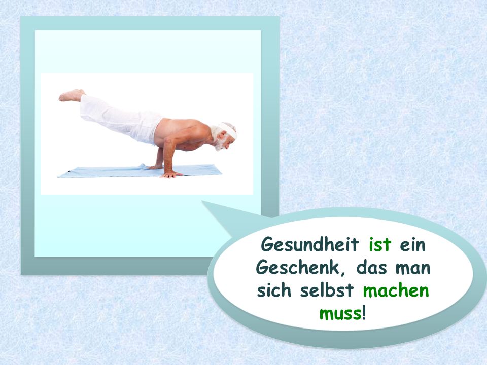 Gesundheit ist ein Geschenk, das man sich selbst machen muss!