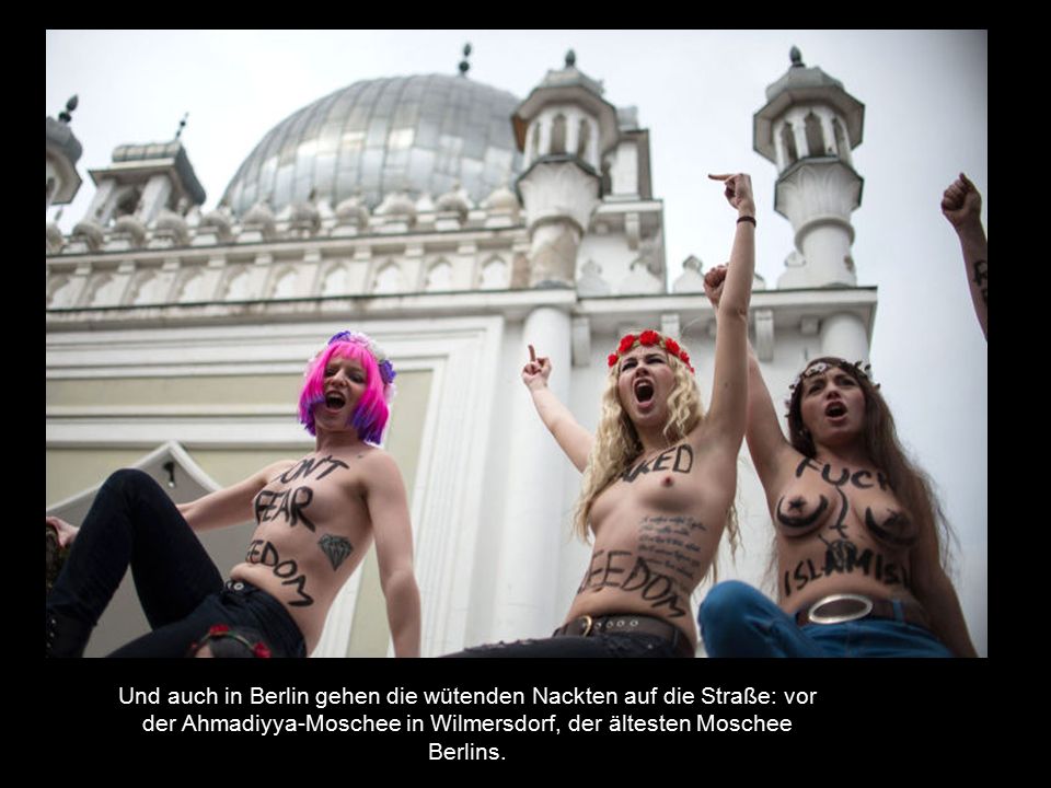 Und auch in Berlin gehen die wütenden Nackten auf die Straße: vor der Ahmadiyya-Moschee in Wilmersdorf, der ältesten Moschee Berlins.