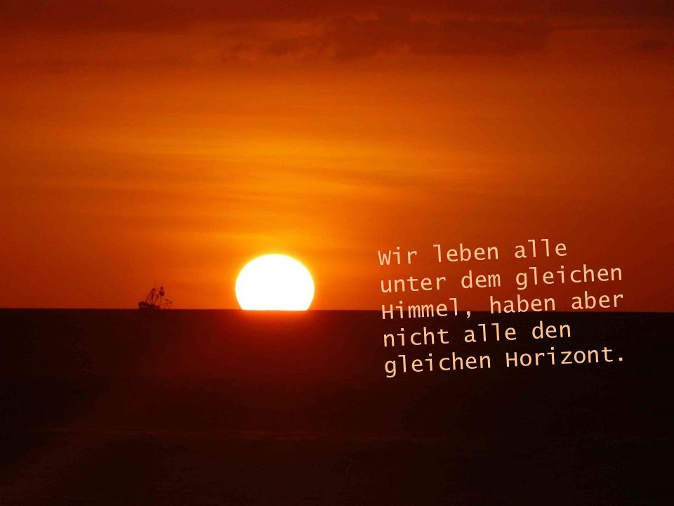 Wir leben alle unter dem gleichen Himmel, haben aber nicht alle den gleichen Horizont.