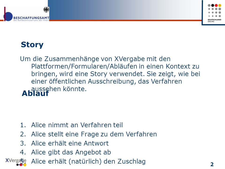 Um die Zusammenhänge von XVergabe mit den Plattformen/Formularen/Abläufen in einen Kontext zu bringen, wird eine Story verwendet. Sie zeigt, wie bei einer öffentlichen Ausschreibung, das Verfahren aussehen könnte.