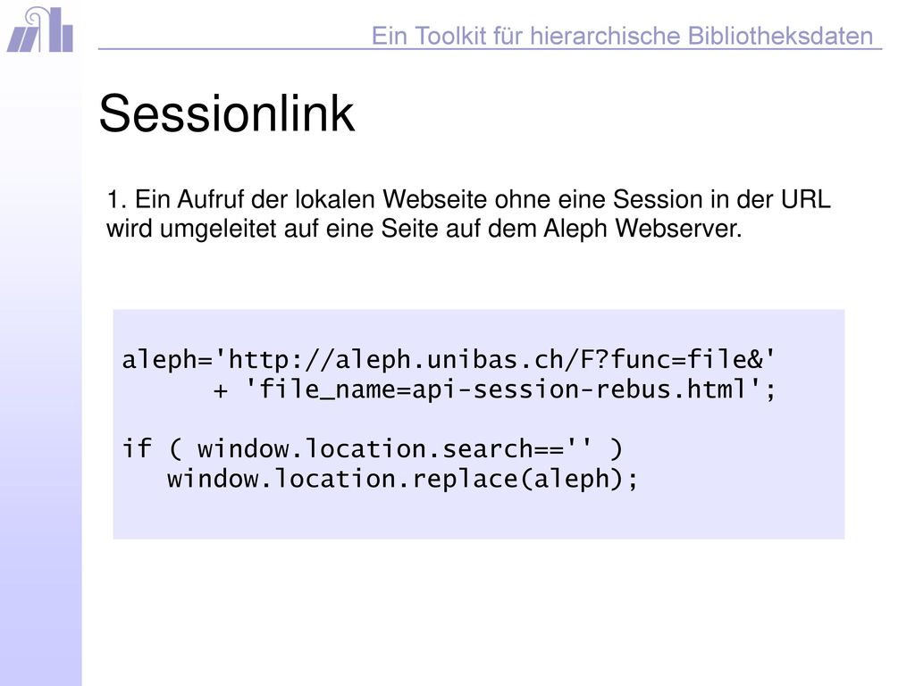Sessionlink 1. Ein Aufruf der lokalen Webseite ohne eine Session in der URL wird umgeleitet auf eine Seite auf dem Aleph Webserver.