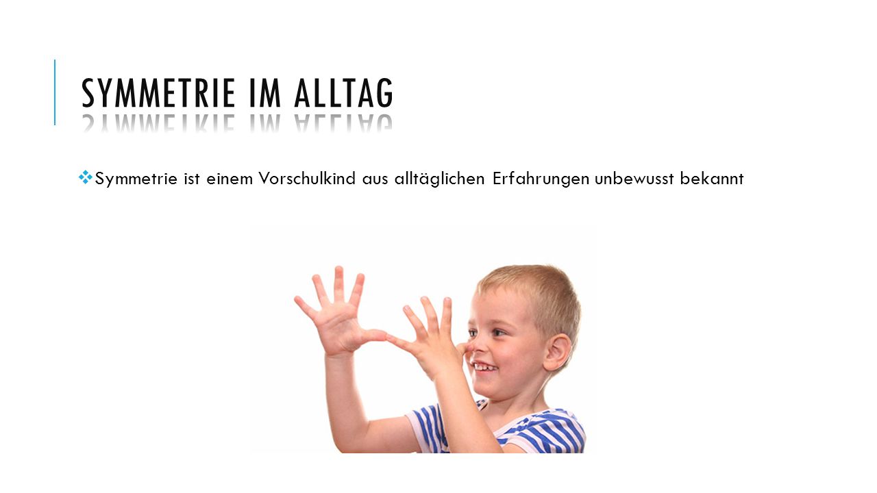 Symmetrie im Alltag Symmetrie ist einem Vorschulkind aus alltäglichen Erfahrungen unbewusst bekannt