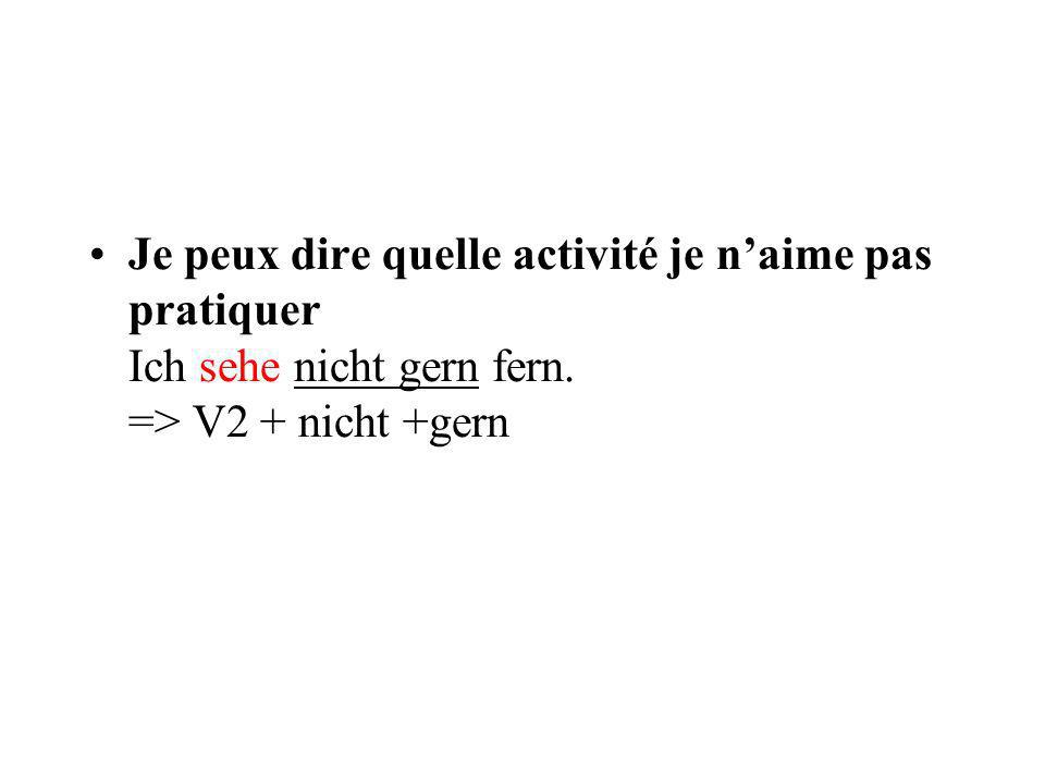 Je peux dire quelle activité je n’aime pas pratiquer Ich sehe nicht gern fern. => V2 + nicht +gern