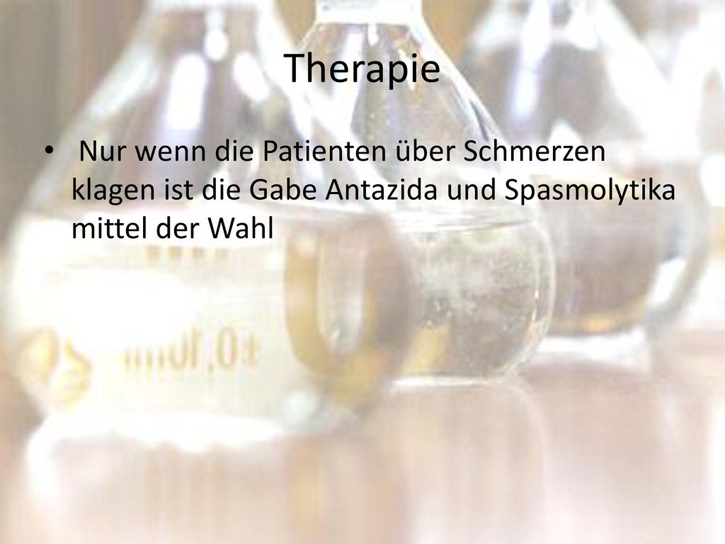 Therapie Nur wenn die Patienten über Schmerzen klagen ist die Gabe Antazida und Spasmolytika mittel der Wahl.