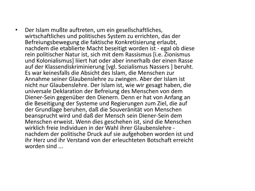 Der Islam mußte auftreten, um ein gesellschaftliches, wirtschaftliches und politisches System zu errichten, das der Befreiungsbewegung die faktische Konkretisierung erlaubt, nachdem die etablierte Macht beseitigt worden ist - egal ob diese rein politischer Natur ist, sich mit dem Rassismus [i.e.