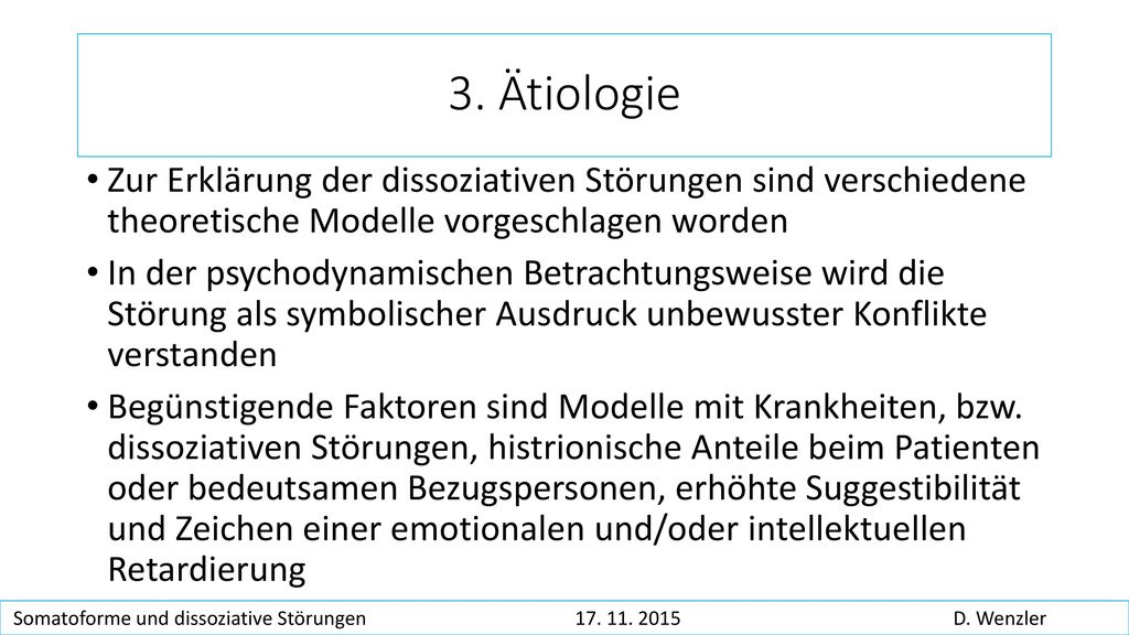 3. Ätiologie Zur Erklärung der dissoziativen Störungen sind verschiedene theoretische Modelle vorgeschlagen worden.