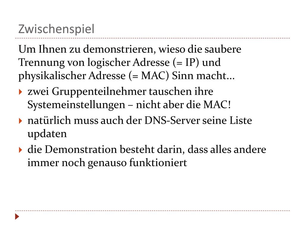 Zwischenspiel Um Ihnen zu demonstrieren, wieso die saubere Trennung von logischer Adresse (= IP) und physikalischer Adresse (= MAC) Sinn macht...