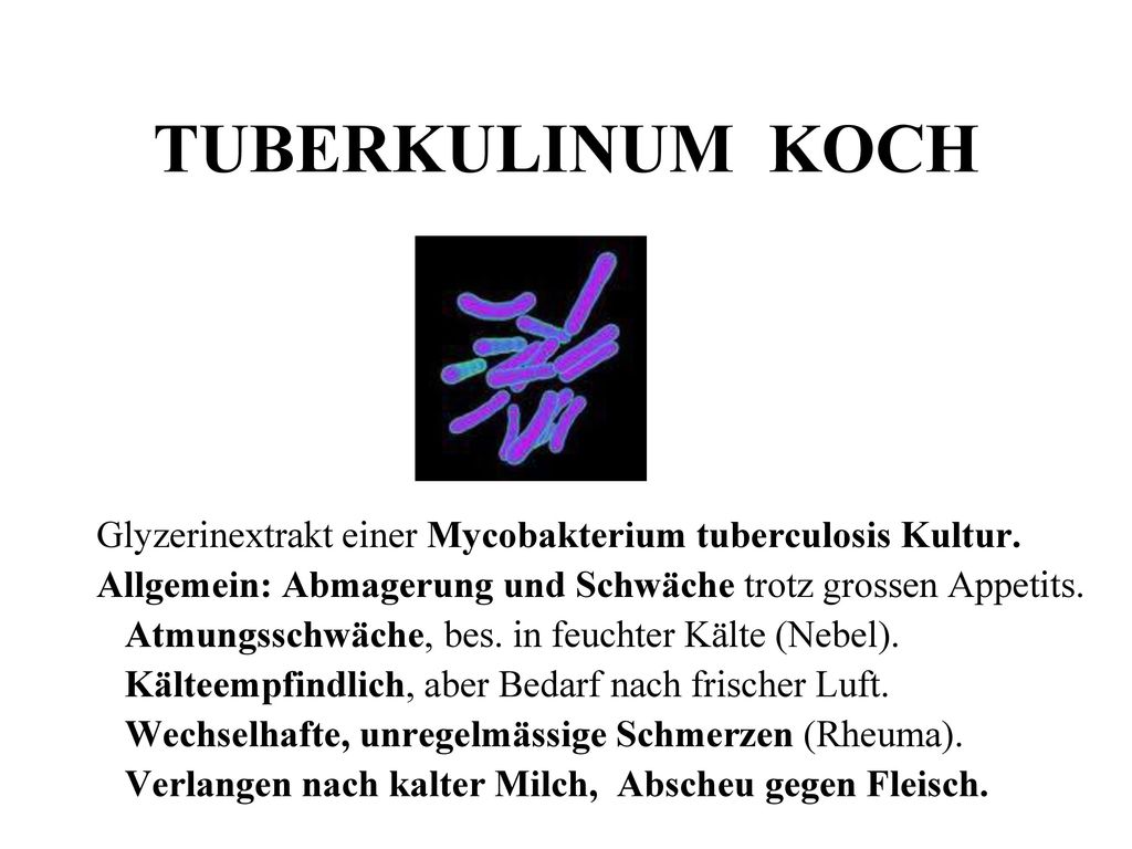 TUBERKULINUM KOCH Glyzerinextrakt einer Mycobakterium tuberculosis Kultur. Allgemein: Abmagerung und Schwäche trotz grossen Appetits.