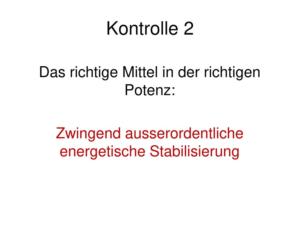 Kontrolle 2 Das richtige Mittel in der richtigen Potenz: Zwingend ausserordentliche energetische Stabilisierung