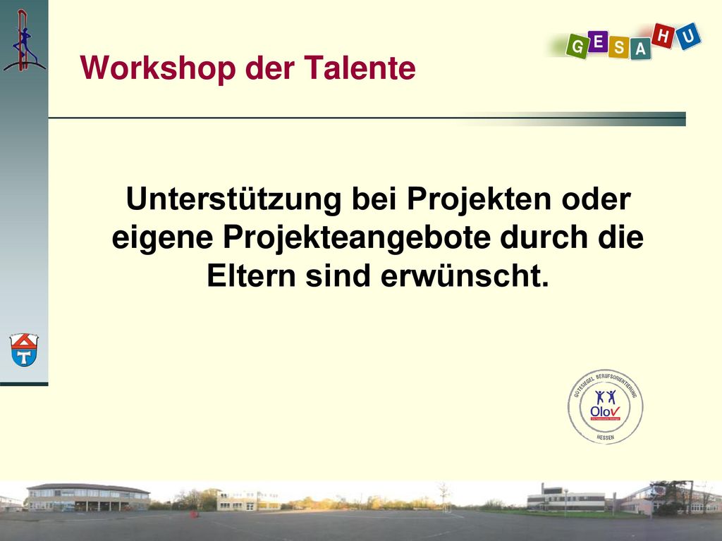 Workshop der Talente Unterstützung bei Projekten oder eigene Projekteangebote durch die Eltern sind erwünscht.