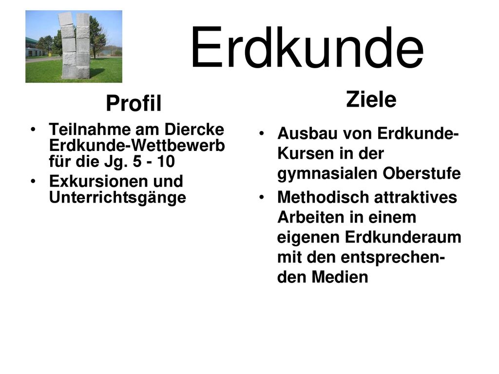 Erdkunde Ziele. Profil. Teilnahme am Diercke Erdkunde-Wettbewerb für die Jg Exkursionen und Unterrichtsgänge.