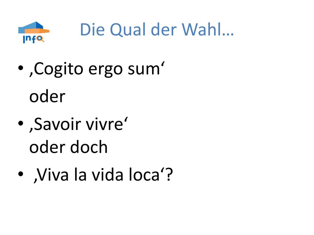 Die Qual der Wahl… ‚Cogito ergo sum‘ oder ‚Savoir vivre‘ oder doch ‚Viva la vida loca‘