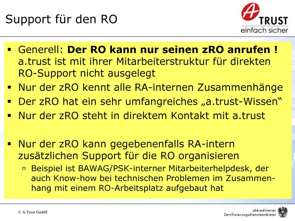 Support für den RO Generell: Der RO kann nur seinen zRO anrufen ! a.trust ist mit ihrer Mitarbeiterstruktur für direkten RO-Support nicht ausgelegt.