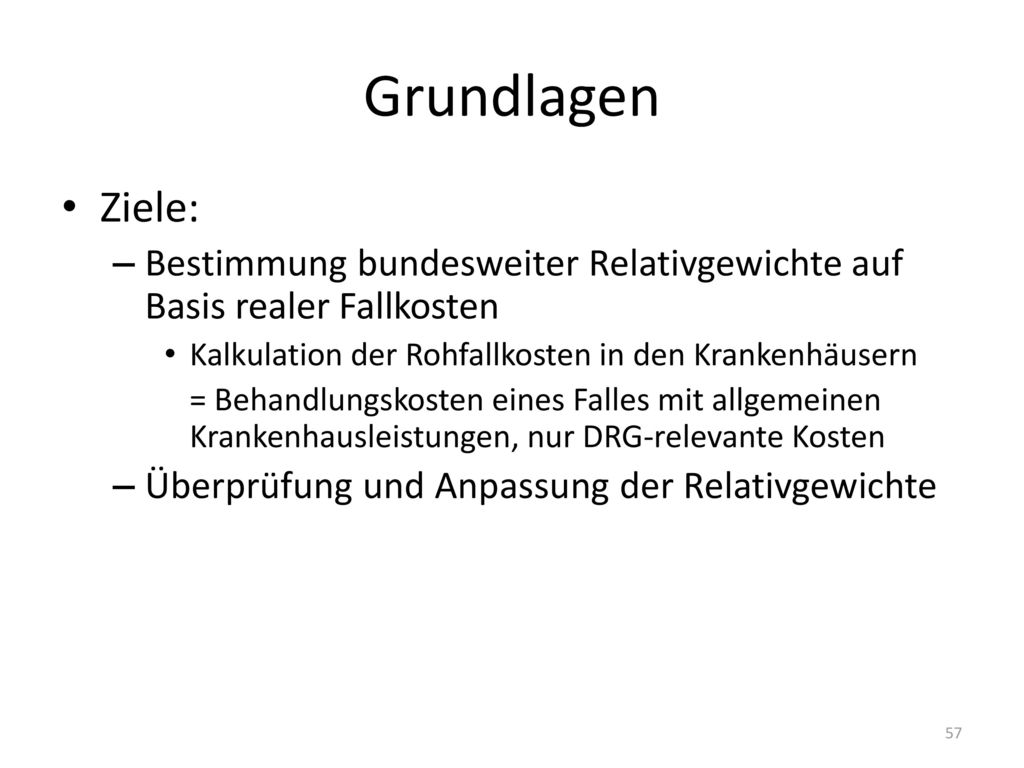 Grundlagen Ziele: Bestimmung bundesweiter Relativgewichte auf Basis realer Fallkosten. Kalkulation der Rohfallkosten in den Krankenhäusern.