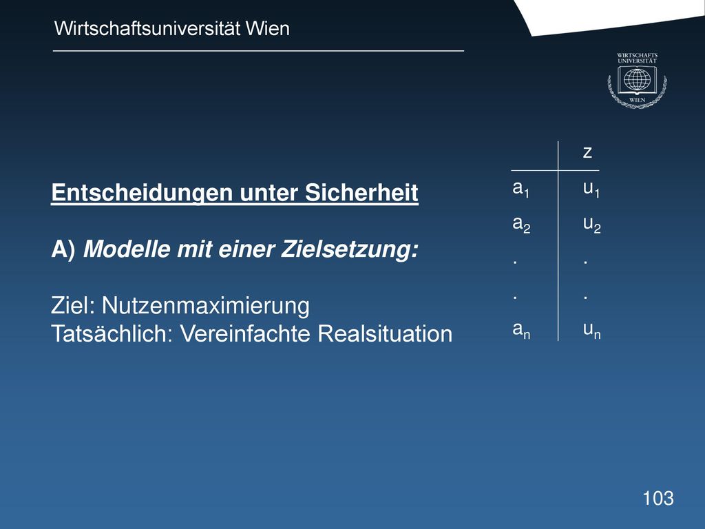 Entscheidungen unter Sicherheit A) Modelle mit einer Zielsetzung: Ziel: Nutzenmaximierung Tatsächlich: Vereinfachte Realsituation