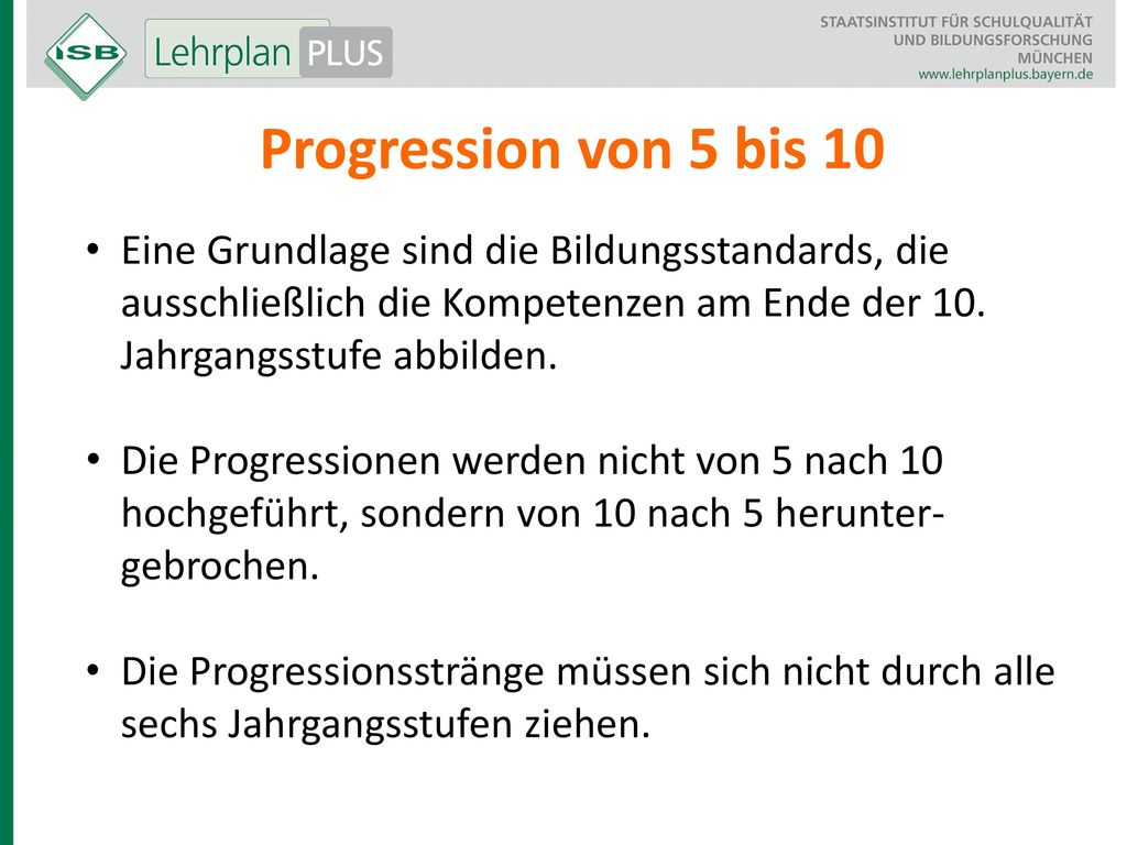 Progression von 5 bis 10 Eine Grundlage sind die Bildungsstandards, die ausschließlich die Kompetenzen am Ende der 10. Jahrgangsstufe abbilden.