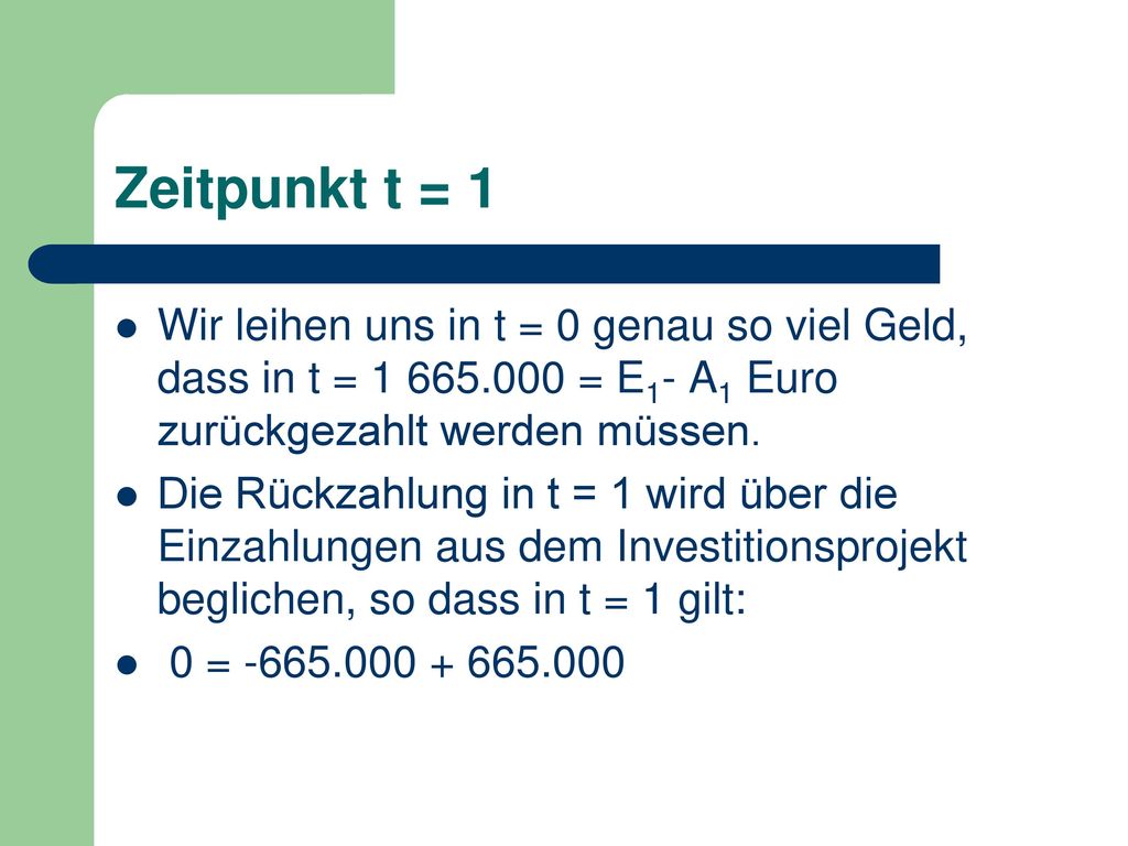 Zeitpunkt t = 1 Wir leihen uns in t = 0 genau so viel Geld, dass in t = = E1- A1 Euro zurückgezahlt werden müssen.