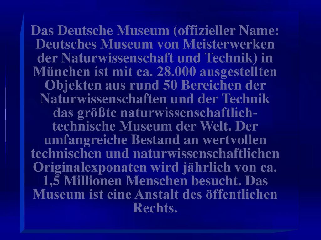 Das Deutsche Museum (offizieller Name: Deutsches Museum von Meisterwerken der Naturwissenschaft und Technik) in München ist mit ca.