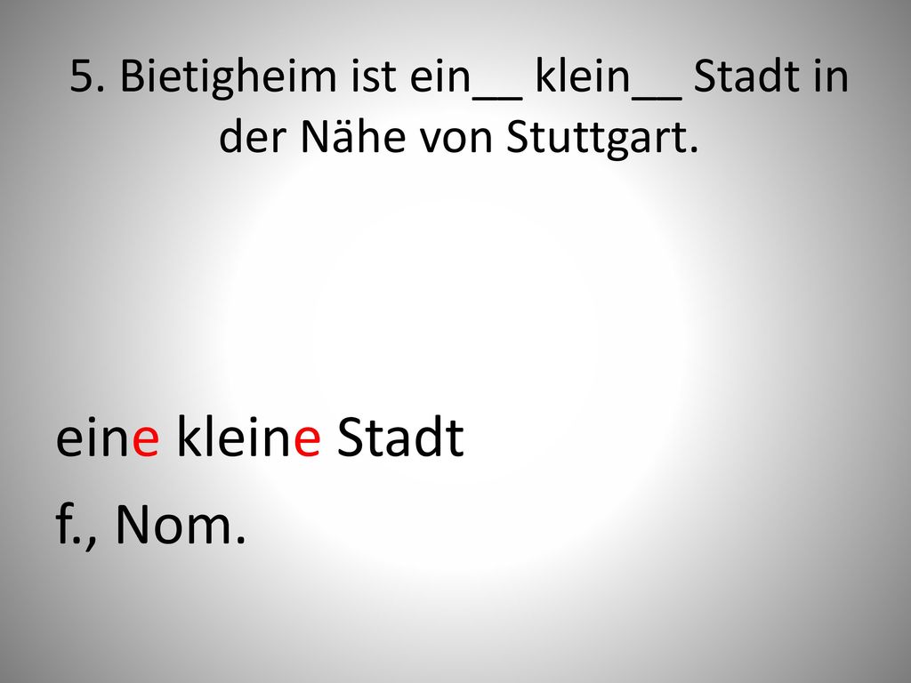 5. Bietigheim ist ein__ klein__ Stadt in der Nähe von Stuttgart.