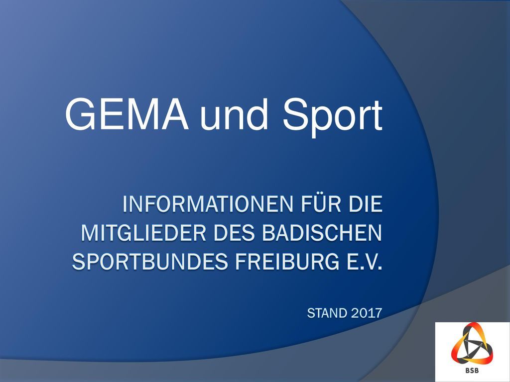 GEMA und Sport Informationen für die Mitglieder des Badischen Sportbundes Freiburg e.V. Stand 2017
