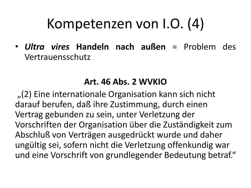 Kompetenzen von I.O. (4) Ultra vires Handeln nach außen = Problem des Vertrauensschutz. Art. 46 Abs. 2 WVKIO.