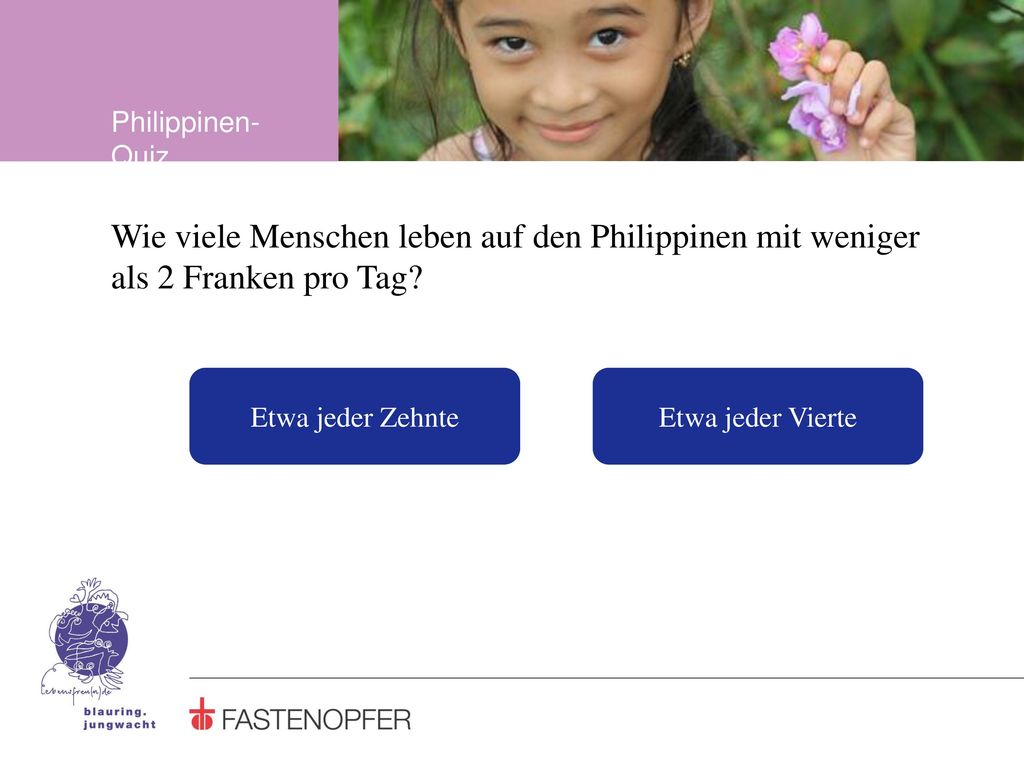 Philippinen-Quiz Wie viele Menschen leben auf den Philippinen mit weniger als 2 Franken pro Tag Etwa jeder Zehnte.