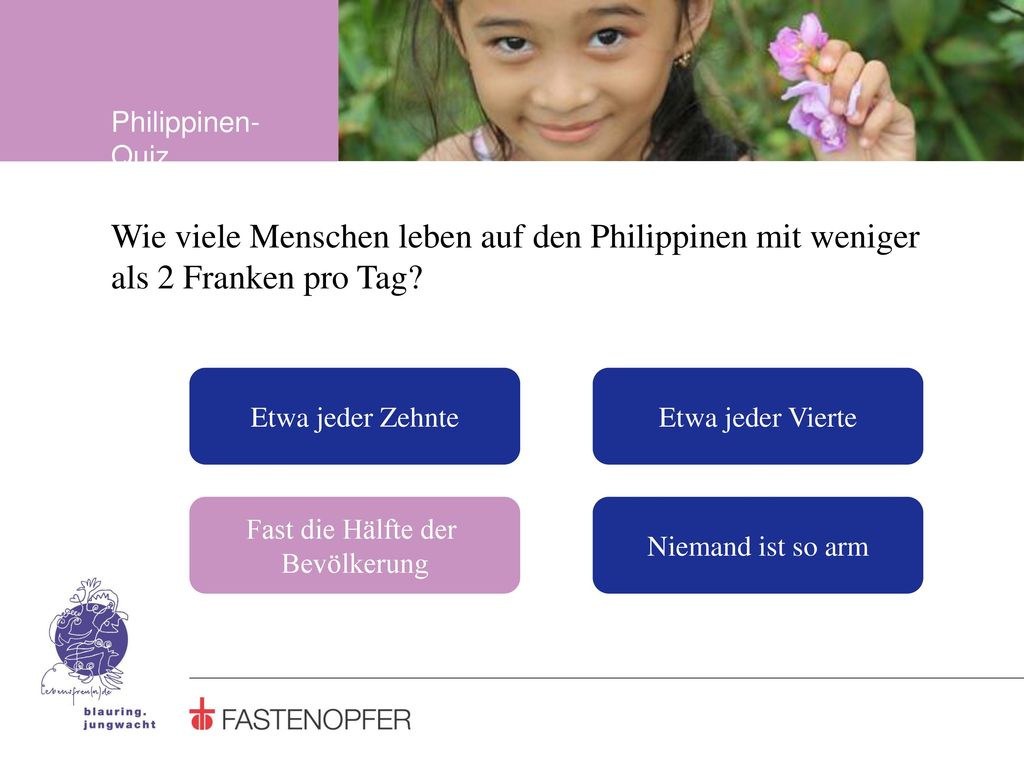 Philippinen-Quiz Wie viele Menschen leben auf den Philippinen mit weniger als 2 Franken pro Tag Etwa jeder Zehnte.