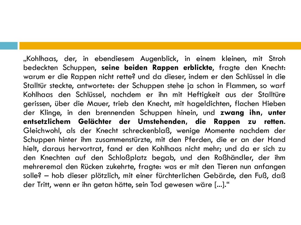 „Kohlhaas, der, in ebendiesem Augenblick, in einem kleinen, mit Stroh bedeckten Schuppen, seine beiden Rappen erblickte, fragte den Knecht: warum er die Rappen nicht rette.