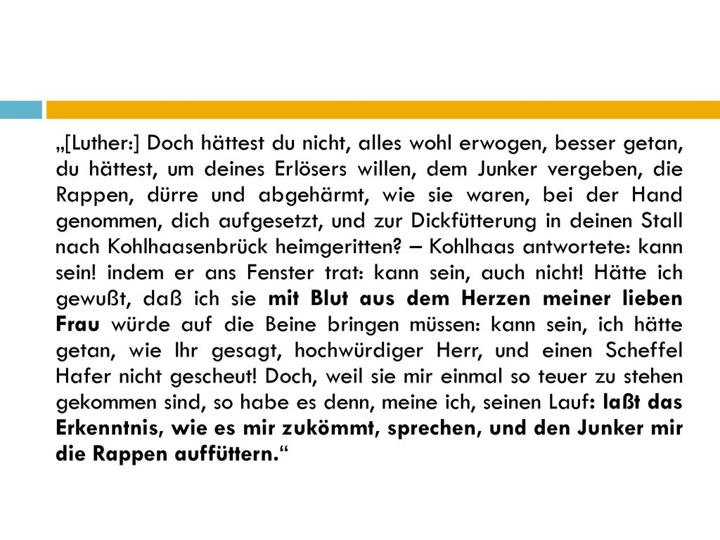 „[Luther:] Doch hättest du nicht, alles wohl erwogen, besser getan, du hättest, um deines Erlösers willen, dem Junker vergeben, die Rappen, dürre und abgehärmt, wie sie waren, bei der Hand genommen, dich aufgesetzt, und zur Dickfütterung in deinen Stall nach Kohlhaasenbrück heimgeritten.