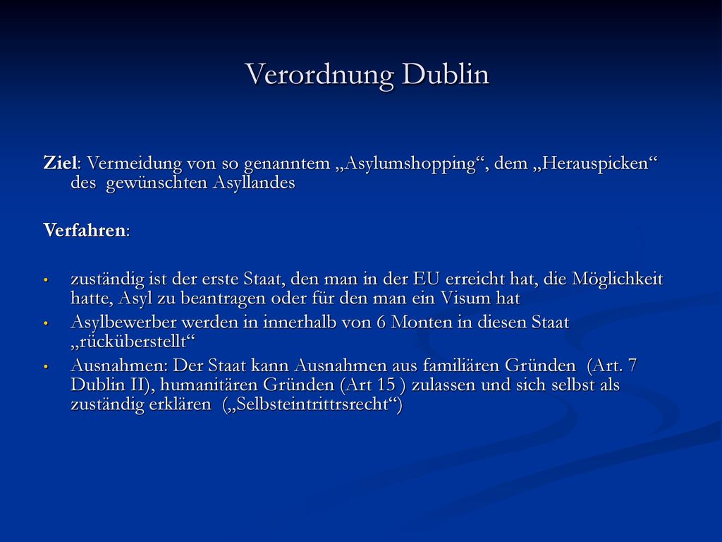 Verordnung Dublin Ziel: Vermeidung von so genanntem „Asylumshopping , dem „Herauspicken des gewünschten Asyllandes.