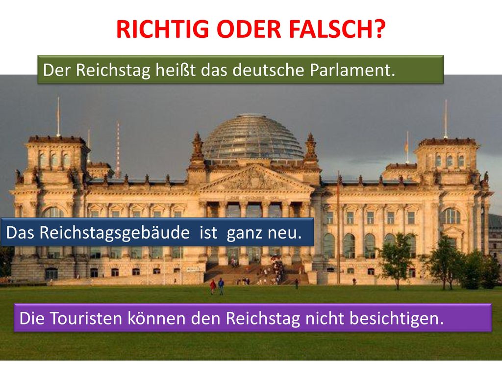 RICHTIG ODER FALSCH Der Reichstag heißt das deutsche Parlament.