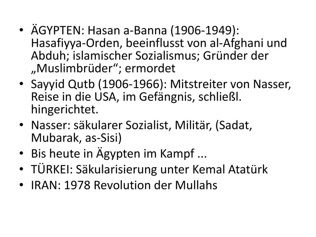 ÄGYPTEN: Hasan a-Banna ( ): Hasafiyya-Orden, beeinflusst von al-Afghani und Abduh; islamischer Sozialismus; Gründer der „Muslimbrüder ; ermordet