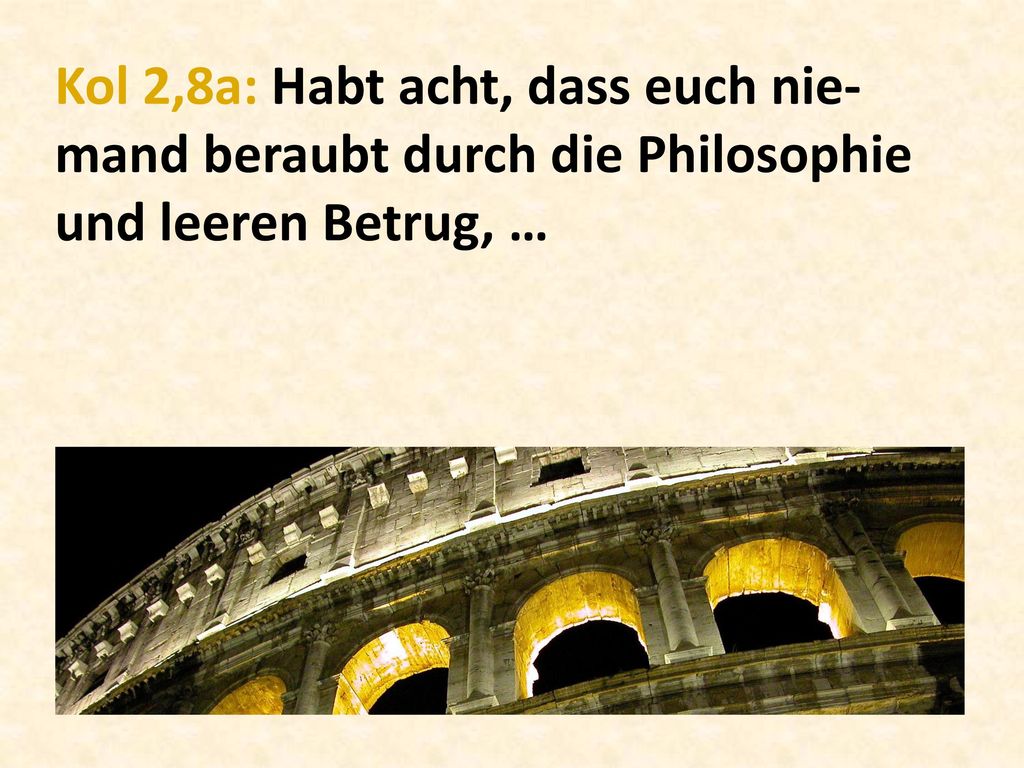 Kol 2,8a: Habt acht, dass euch nie-mand beraubt durch die Philosophie und leeren Betrug, …