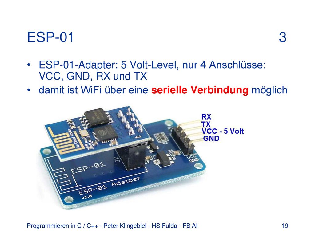 ESP-01 3 ESP-01-Adapter: 5 Volt-Level, nur 4 Anschlüsse: VCC, GND, RX und TX. damit ist WiFi über eine serielle Verbindung möglich.