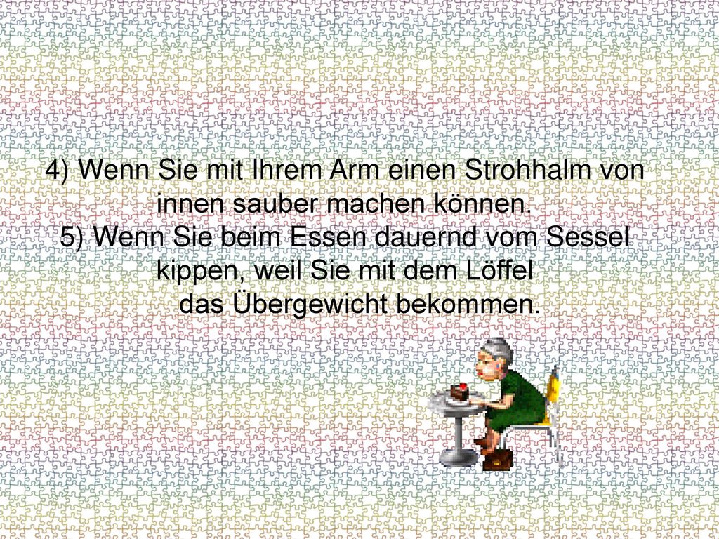 4) Wenn Sie mit Ihrem Arm einen Strohhalm von innen sauber machen können.