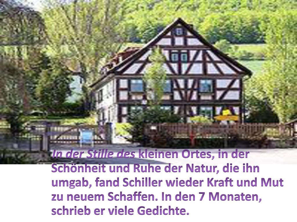 In der Stille des kleinen Ortes, in der Schönheit und Ruhe der Natur, die ihn umgab, fand Schiller wieder Kraft und Mut zu neuem Schaffen.
