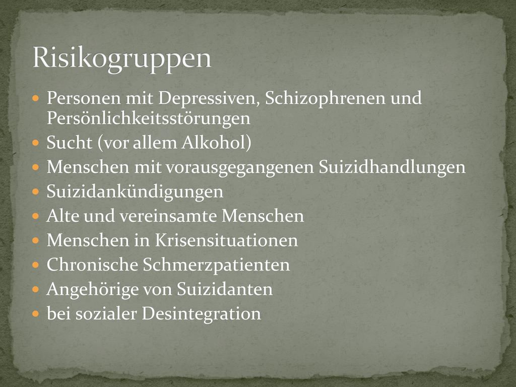Risikogruppen Personen mit Depressiven, Schizophrenen und Persönlichkeitsstörungen. Sucht (vor allem Alkohol)
