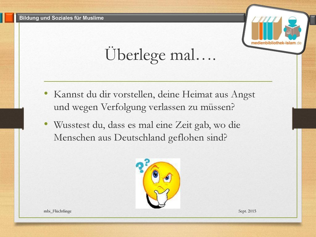 Überlege mal…. Kannst du dir vorstellen, deine Heimat aus Angst und wegen Verfolgung verlassen zu müssen