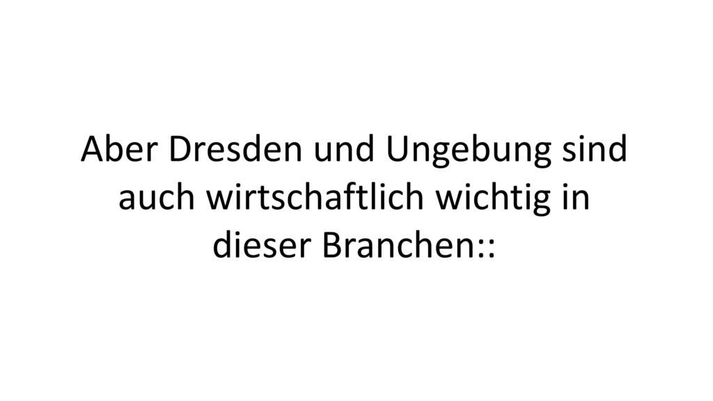 Aber Dresden und Ungebung sind auch wirtschaftlich wichtig in dieser Branchen::