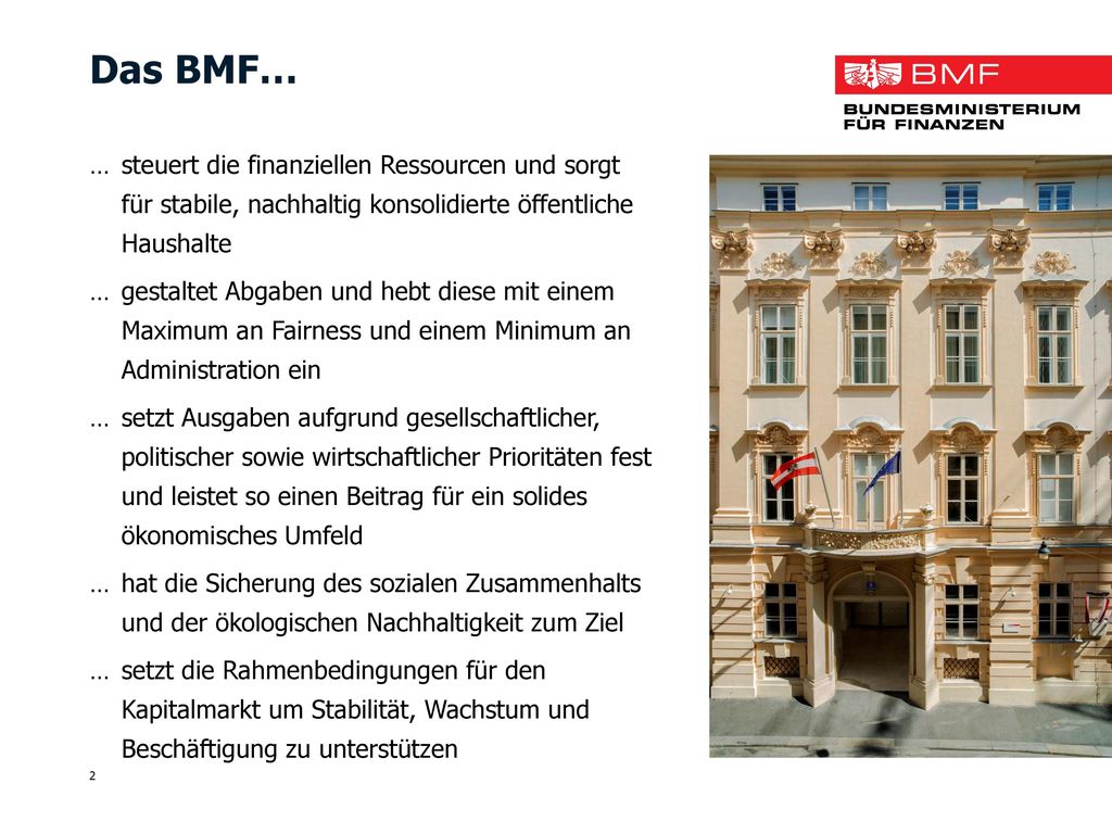 Das BMF… … steuert die finanziellen Ressourcen und sorgt für stabile, nachhaltig konsolidierte öffentliche Haushalte.