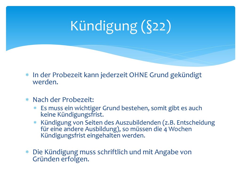 Kündigung (§22) In der Probezeit kann jederzeit OHNE Grund gekündigt werden. Nach der Probezeit: