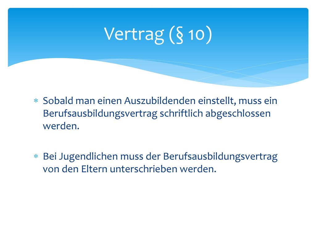 Vertrag (§ 10) Sobald man einen Auszubildenden einstellt, muss ein Berufsausbildungsvertrag schriftlich abgeschlossen werden.