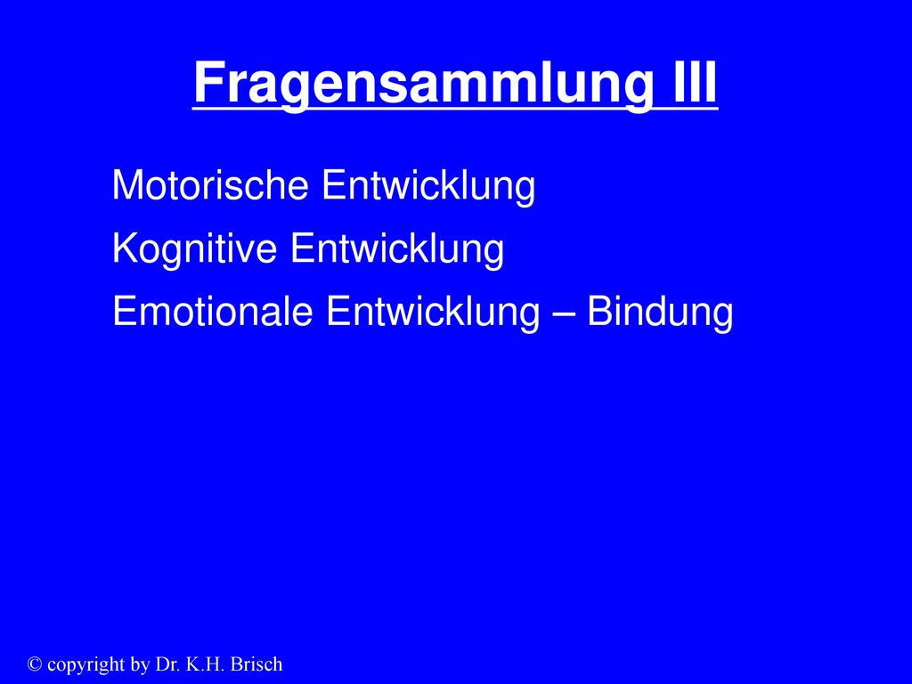 Fragensammlung III Motorische Entwicklung Kognitive Entwicklung Emotionale Entwicklung – Bindung