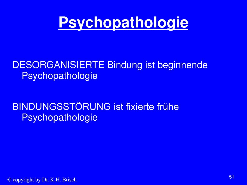 Psychopathologie DESORGANISIERTE Bindung ist beginnende Psychopathologie BINDUNGSSTÖRUNG ist fixierte frühe Psychopathologie