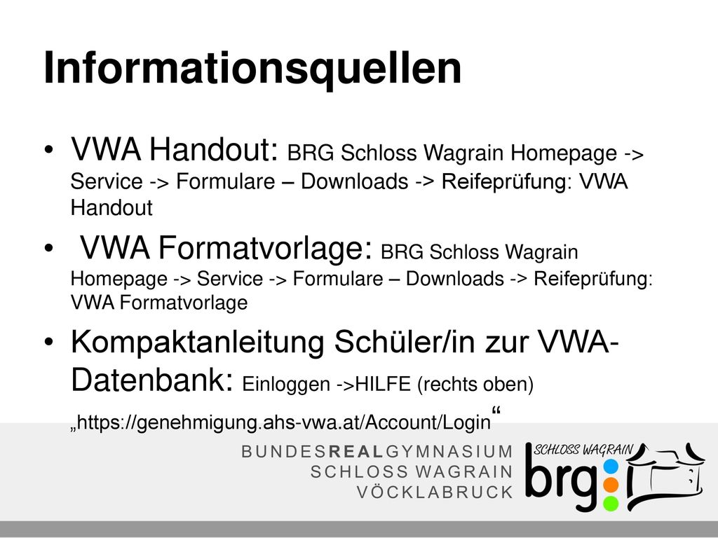 Informationsquellen VWA Handout: BRG Schloss Wagrain Homepage -> Service -> Formulare – Downloads -> Reifeprüfung: VWA Handout.