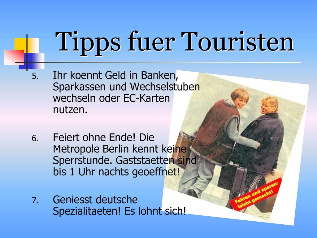 Tipps fuer Touristen Ihr koennt Geld in Banken, Sparkassen und Wechselstuben wechseln oder EC-Karten nutzen.
